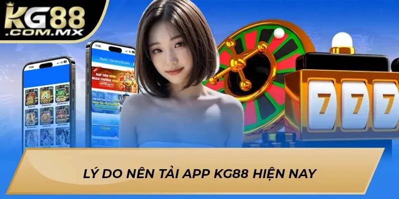 Lý do nên Tải app KG88 hiện nay