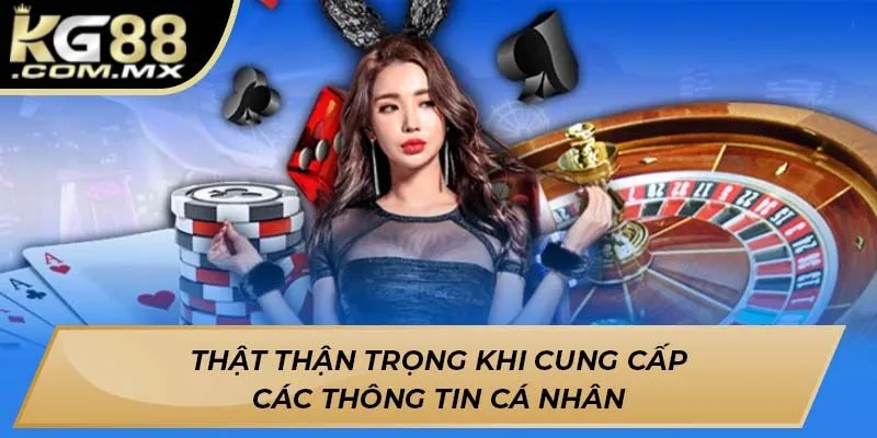 Thật thận trọng khi cung cấp các thông tin cá nhân Thật thận trọng khi cung cấp các thông tin cá nhân